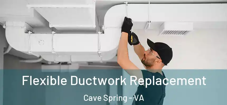  Flexible Ductwork Replacement Cave Spring - VA